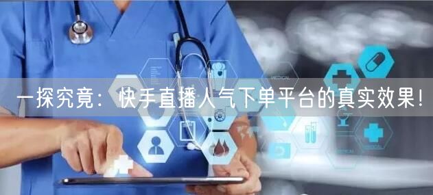 一探究竟：快手直播人气下单平台的真实效果！