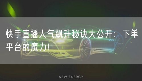 快手直播人气飙升秘诀大公开：下单平台的魔力！