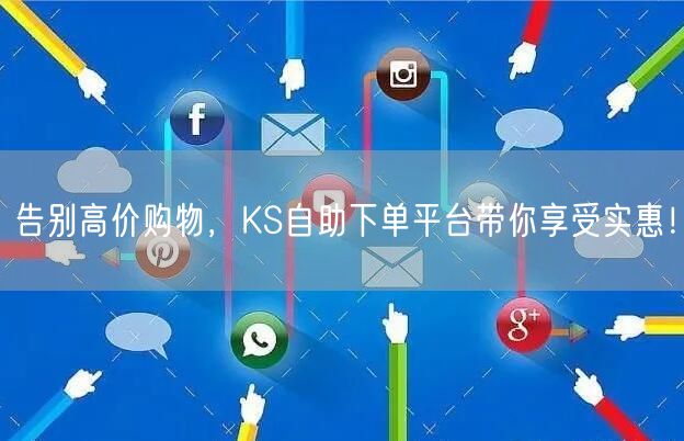 告别高价购物，KS自助下单平台带你享受实