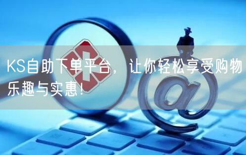 KS自助下单平台，让你轻松享受购物乐趣与实惠！