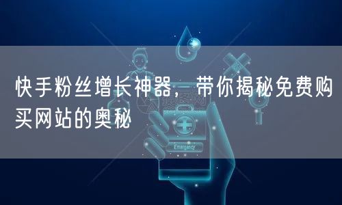快手粉丝增长神器,带你揭秘免费购买网站的