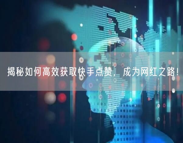 揭秘如何高效获取快手点赞，成为网红之路！