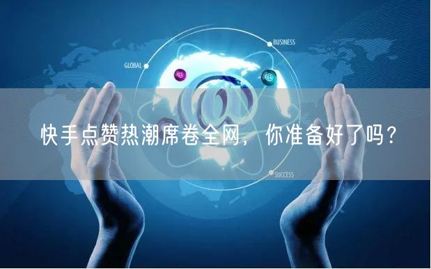 快手点赞热潮席卷全网，你准备好了吗？