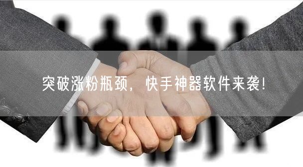 突破涨粉瓶颈，快手神器软件来袭！