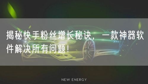 揭秘快手粉丝增长秘诀，一款神器软件解决所有问题！