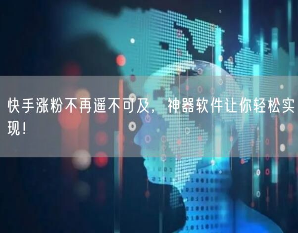 快手涨粉不再遥不可及,神器软件让你轻松实现!