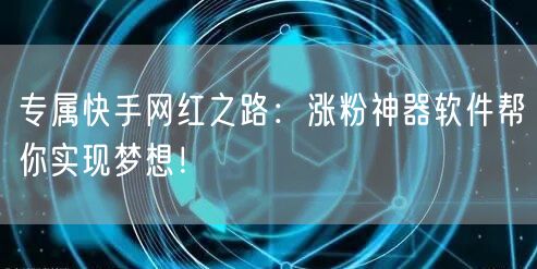 专属快手网红之路：涨粉神器软件帮你实现梦