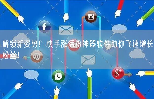 解锁新姿势！快手涨活粉神器软件助你飞速增