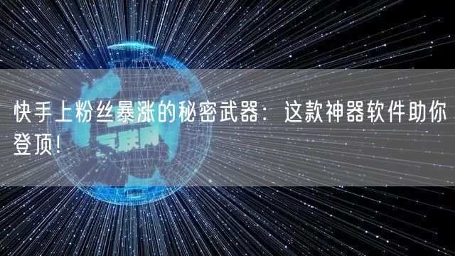 快手上粉丝暴涨的秘密武器：这款神器软件助