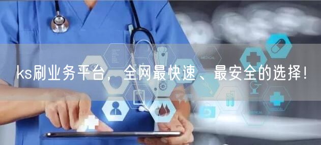 ks刷业务平台，全网最快速、最安全的选择！