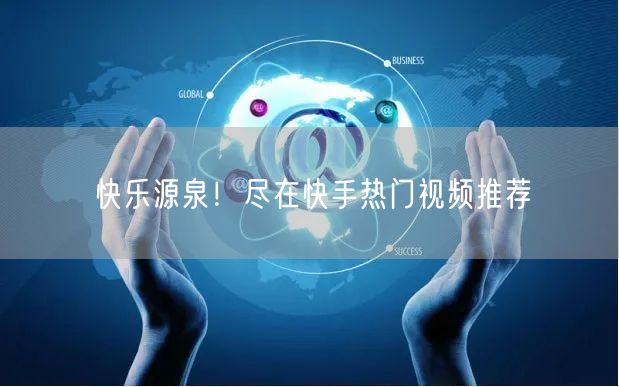 快乐源泉！尽在快手热门视频推荐