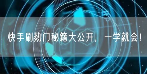 快手刷热门秘籍大公开,一学就会!