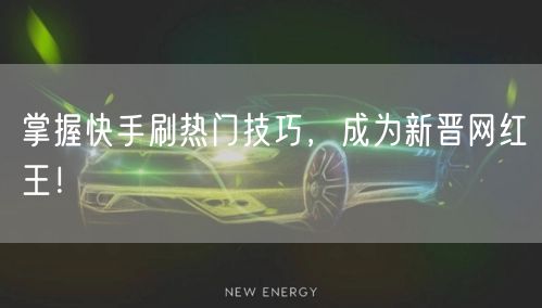 掌握快手刷热门技巧，成为新晋网红王！