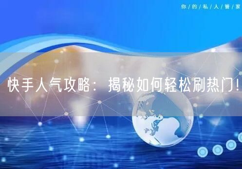 快手人气攻略：揭秘如何轻松刷热门！