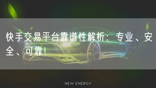 快手交易平台靠谱性解析:专业、安全、可靠!