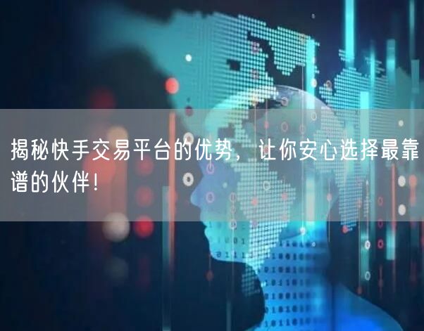 揭秘快手交易平台的优势，让你安心选择最靠谱的伙伴！