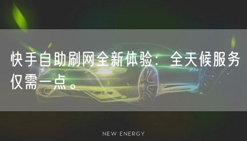快手自助刷网全新体验:全天候服务仅需一点。